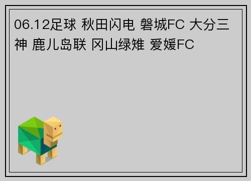 06.12足球 秋田闪电 磐城FC 大分三神 鹿儿岛联 冈山绿雉 爱媛FC