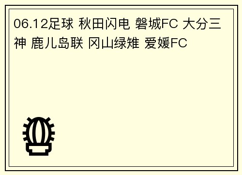 06.12足球 秋田闪电 磐城FC 大分三神 鹿儿岛联 冈山绿雉 爱媛FC